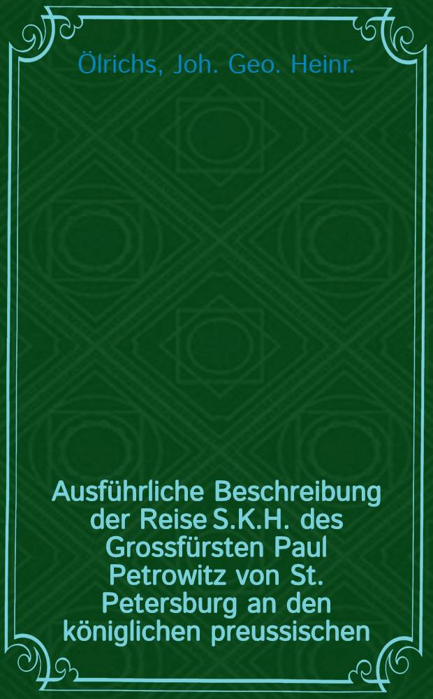 Ausf&uuml;hrliche Beschreibung der Reise S.K.H. des Grossf&uuml;rsten Paul Petrowitz von St. Petersburg an den k&ouml;niglichen preussischen : Hof nach Berlin