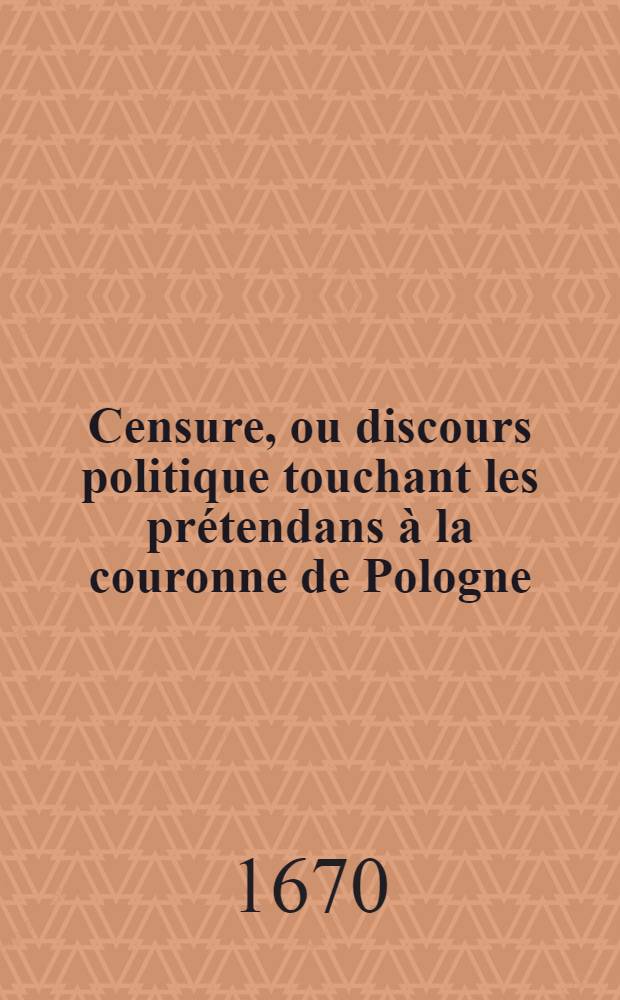 Censure, ou discours politique touchant les prétendans à la couronne de Pologne