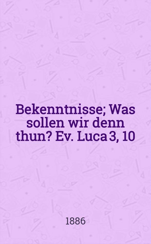 Bekenntnisse; Was sollen wir denn thun? Ev. Luca 3, 10 / Tolstoi, Graf Leo; Aus dem russischen Manuskript übersetzt von H. von Samson-Himmelstjerna