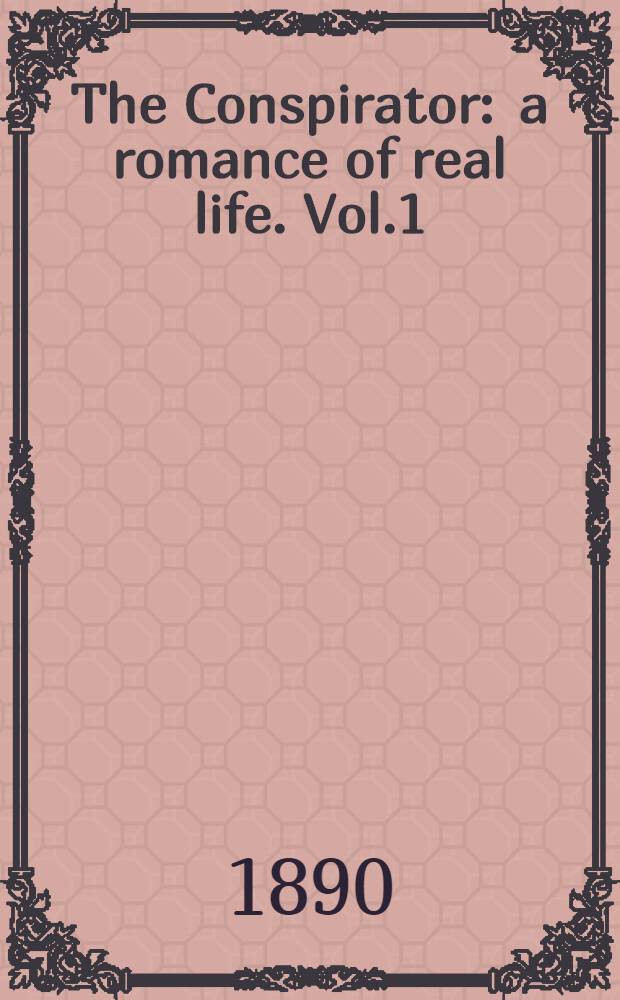 The Conspirator : a romance of real life. Vol.1
