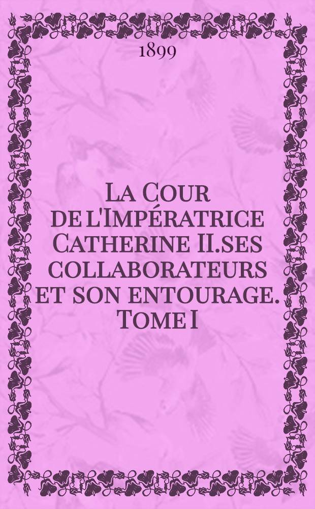 La Cour de l'Impératrice Catherine II.ses collaborateurs et son entourage. Tome I