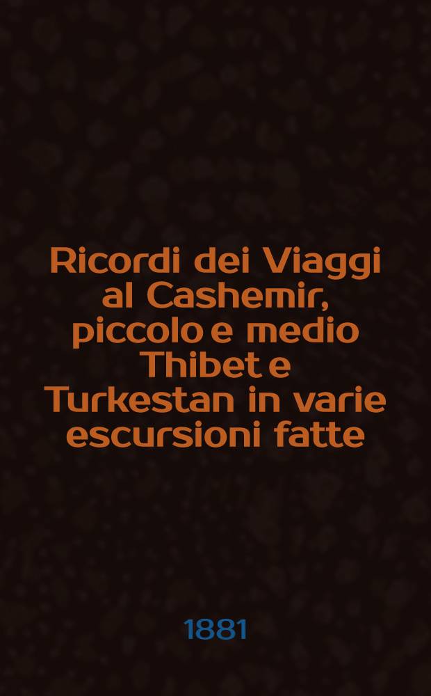 Ricordi dei Viaggi al Cashemir, piccolo e medio Thibet e Turkestan in varie escursioni fatte : Dall'anno 1853 al 1875. Vol.2