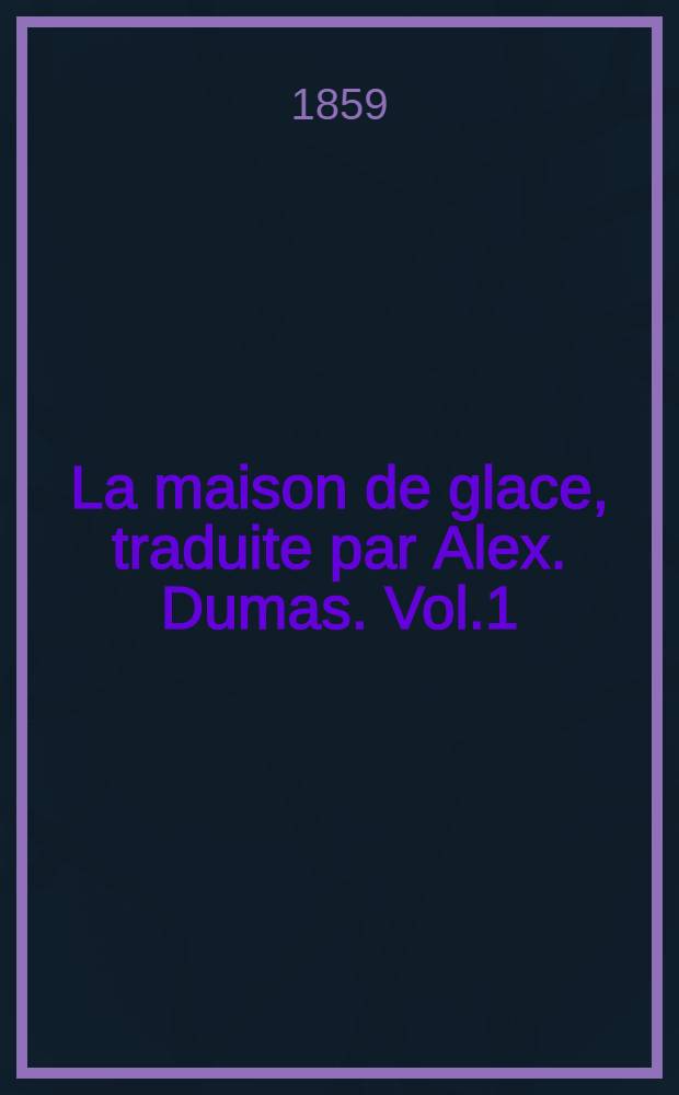 La maison de glace, traduite par Alex. Dumas. Vol.1