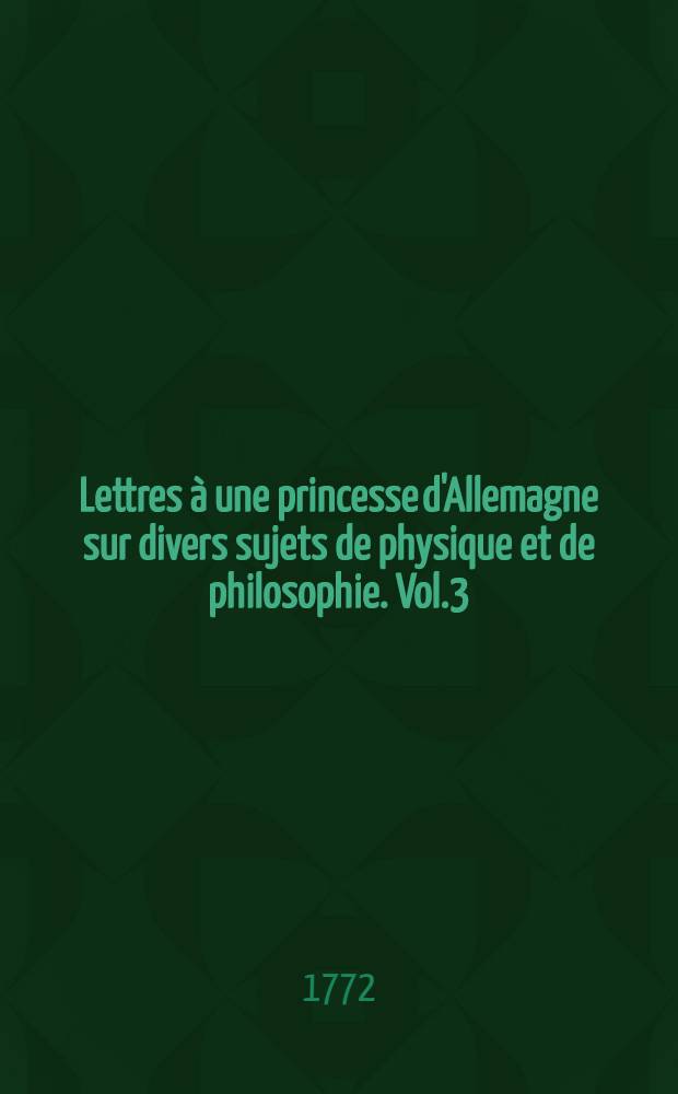 Lettres &agrave; une princesse d'Allemagne sur divers sujets de physique et de philosophie. Vol.3