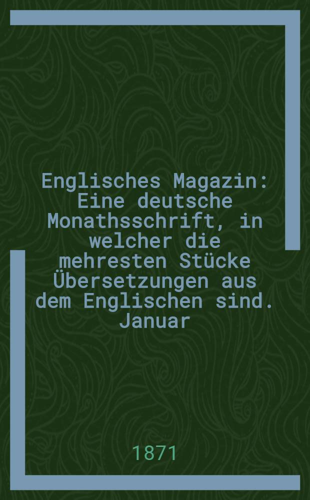Englisches Magazin : Eine deutsche Monathsschrift, in welcher die mehresten Stücke Übersetzungen aus dem Englischen sind. Januar