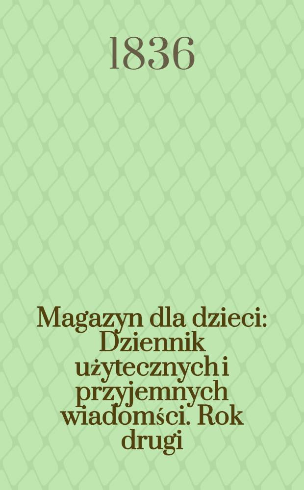 Magazyn dla dzieci : Dziennik użytecznych i przyjemnych wiadomści. Rok drugi