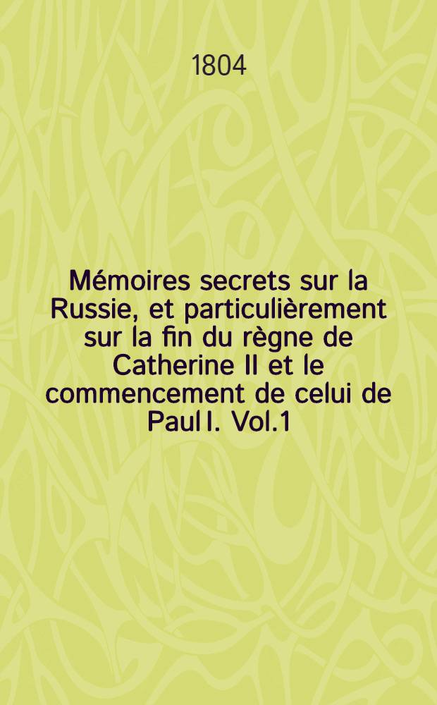 Mémoires secrets sur la Russie, et particulièrement sur la fin du règne de Catherine II et le commencement de celui de Paul I. Vol.1