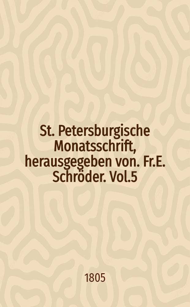 St. Petersburgische Monatsschrift, herausgegeben von. Fr.E. Schr&ouml;der. Vol.5