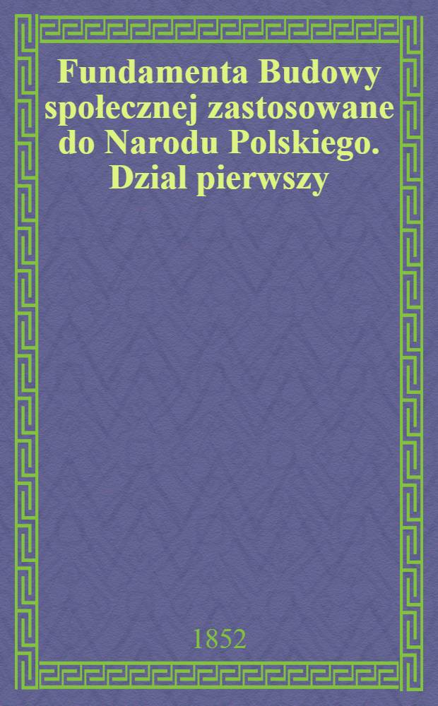 Fundamenta Budowy społecznej zastosowane do Narodu Polskiego. Dzial pierwszy