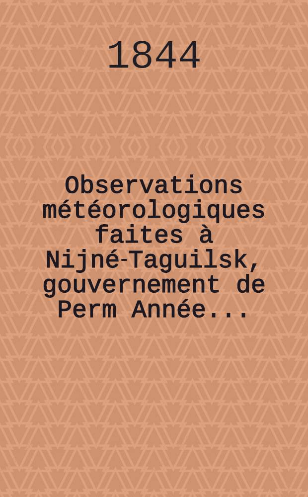 Observations m&eacute;t&eacute;orologiques faites &agrave; Nijn&eacute;-Taguilsk, gouvernement de Perm Ann&eacute;e ..
