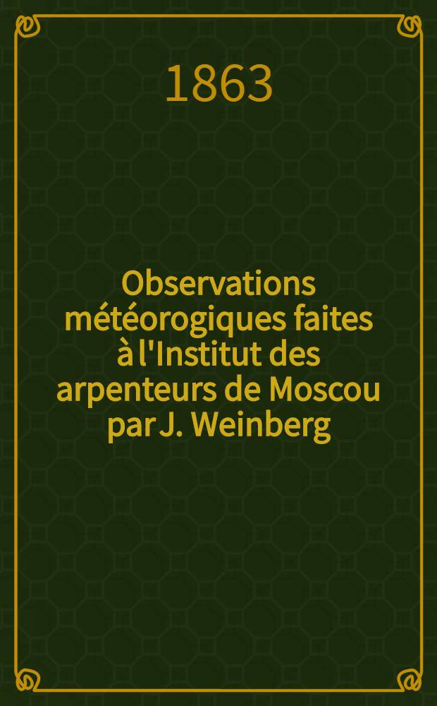 Observations météorogiques faites à l'Institut des arpenteurs de Moscou par J. Weinberg