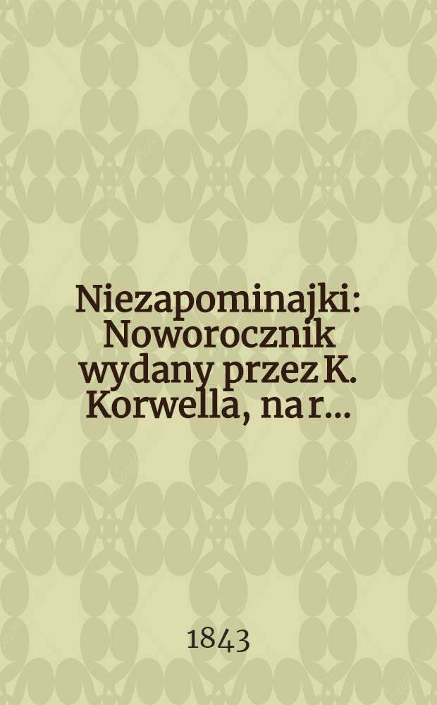 Niezapominajki : Noworocznik wydany przez K. Korwella, na r. ..