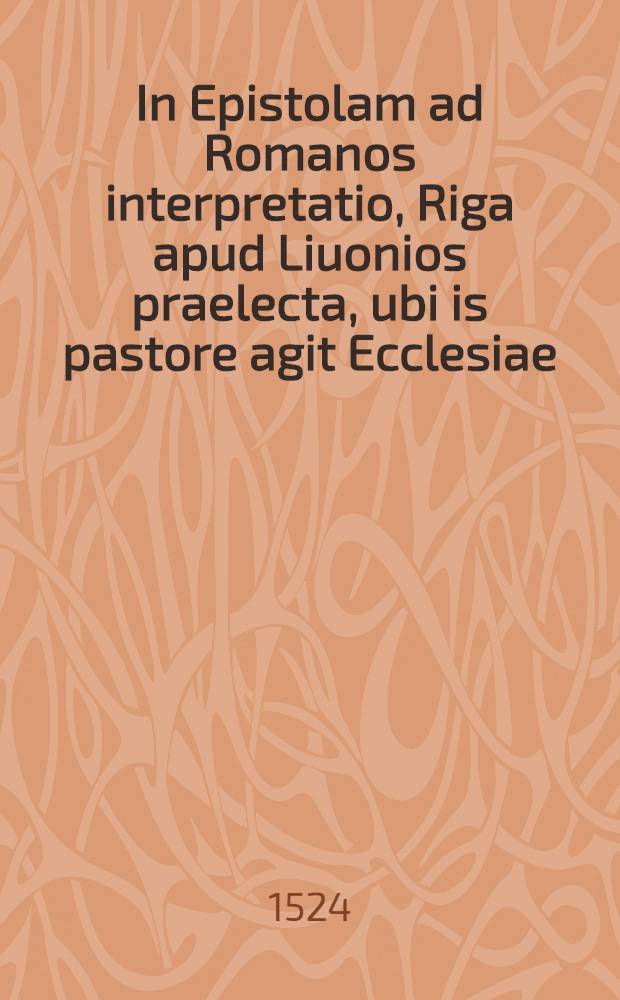 In Epistolam ad Romanos interpretatio, Riga apud Liuonios praelecta, ubi is pastore agit Ecclesiae