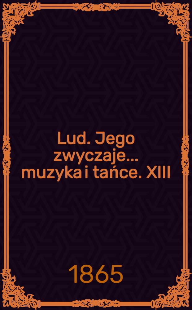 Lud. Jego zwyczaje... muzyka i tańce. XIII : Poznanskie