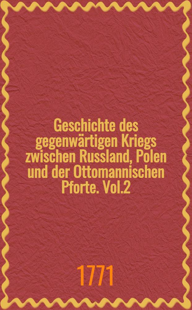 Geschichte des gegenwärtigen Kriegs zwischen Russland, Polen und der Ottomannischen Pforte. Vol.2