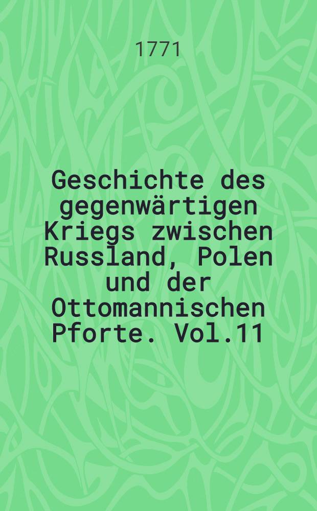 Geschichte des gegenwärtigen Kriegs zwischen Russland, Polen und der Ottomannischen Pforte. Vol.11