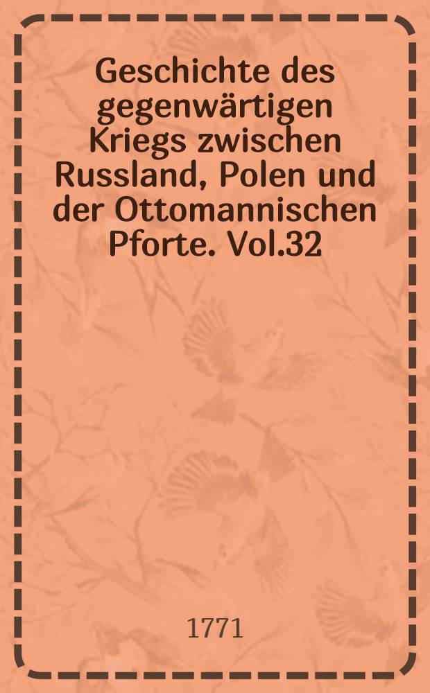 Geschichte des gegenw&auml;rtigen Kriegs zwischen Russland, Polen und der Ottomannischen Pforte. Vol.32