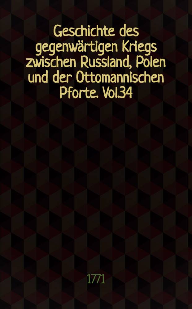 Geschichte des gegenw&auml;rtigen Kriegs zwischen Russland, Polen und der Ottomannischen Pforte. Vol.34