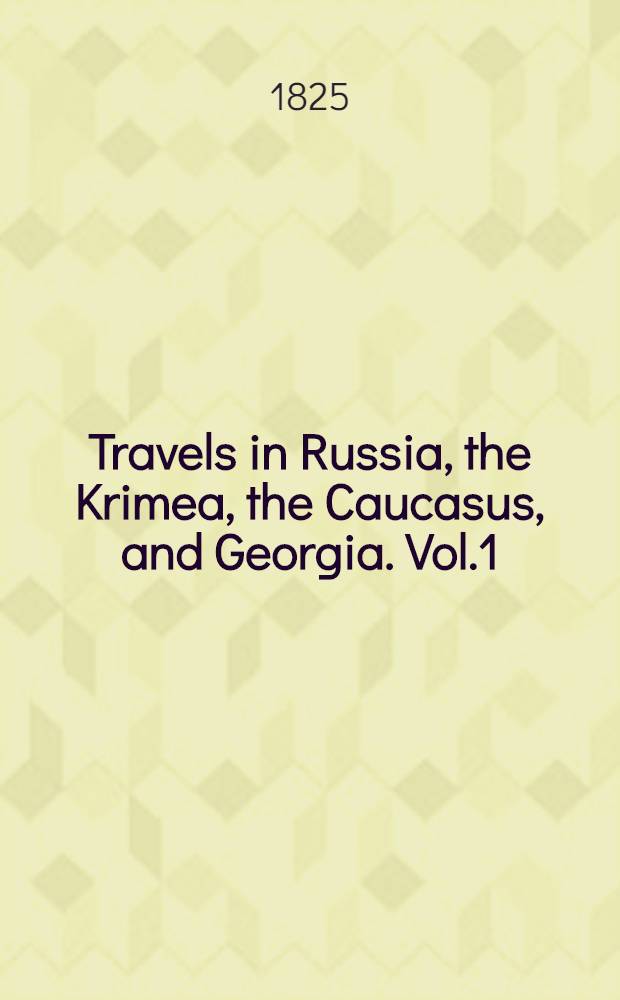 Travels in Russia, the Krimea, the Caucasus, and Georgia. Vol.1