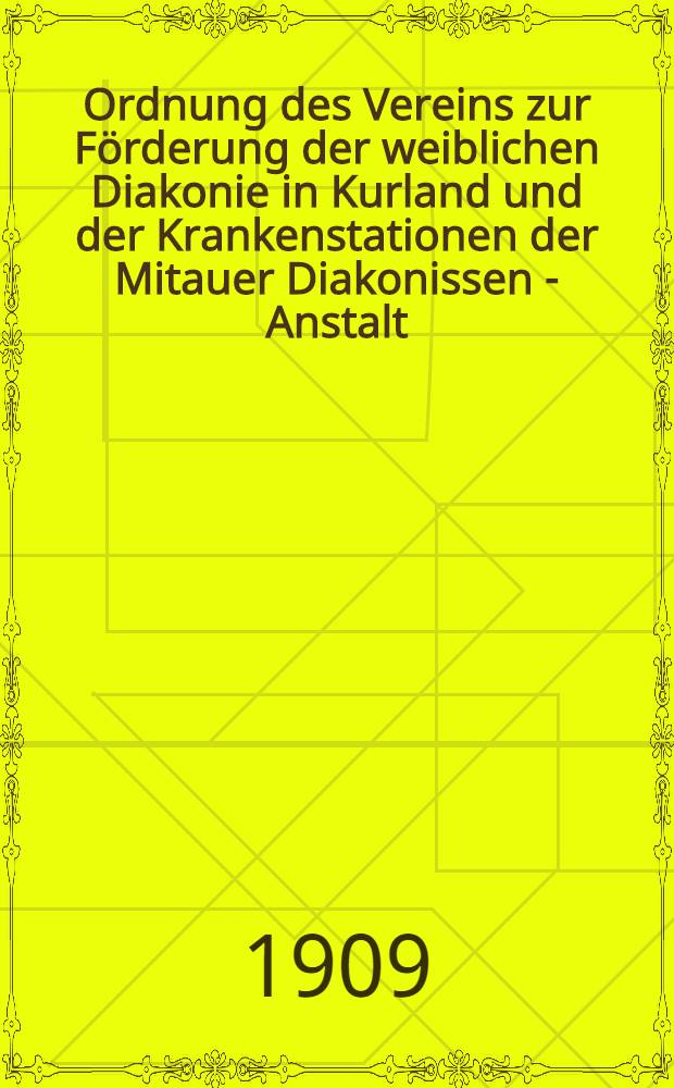 Ordnung des Vereins zur Förderung der weiblichen Diakonie in Kurland und der Krankenstationen der Mitauer Diakonissen - Anstalt