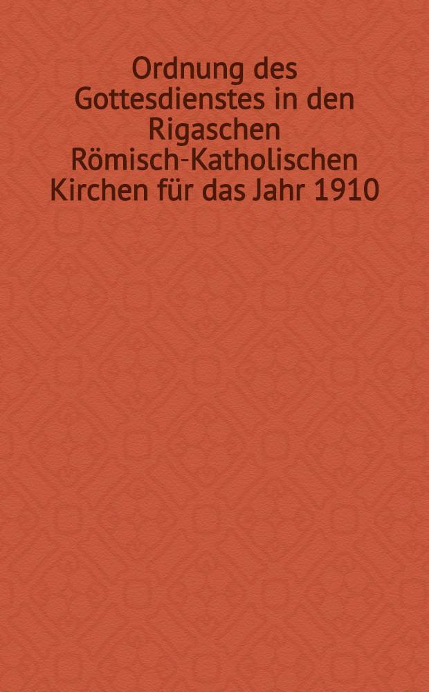 Ordnung des Gottesdienstes in den Rigaschen Römisch-Katholischen Kirchen für das Jahr 1910