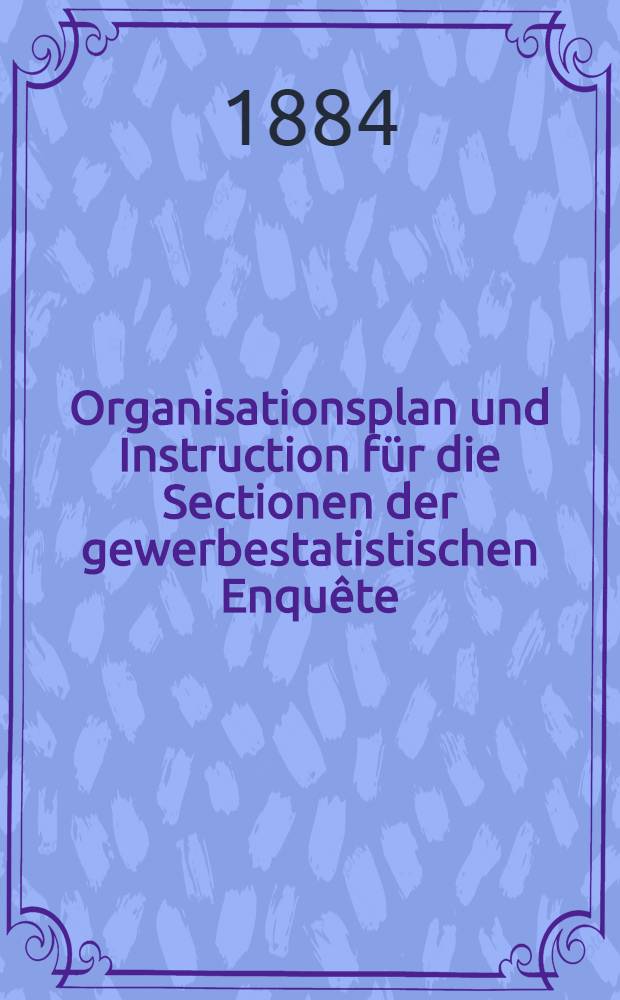 Organisationsplan und Instruction für die Sectionen der gewerbestatistischen Enquête