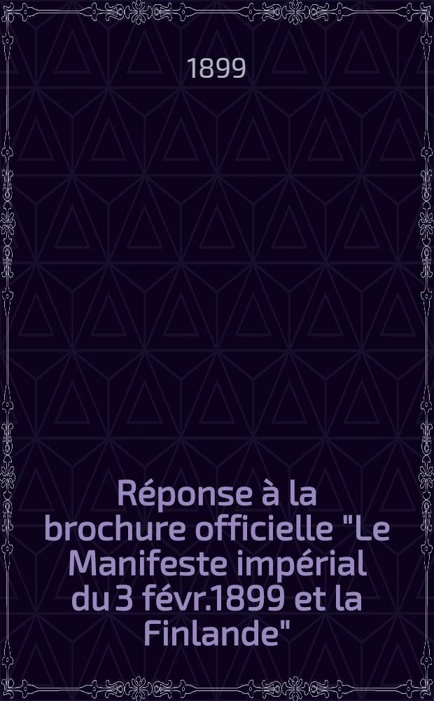 R&eacute;ponse &agrave; la brochure officielle "Le Manifeste imp&eacute;rial du 3 f&eacute;vr.1899 et la Finlande"
