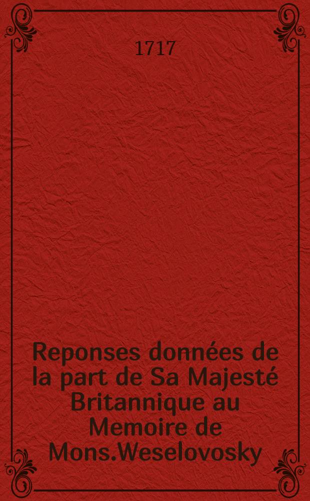 Reponses données de la part de Sa Majesté Britannique au Memoire de Mons.Weselovosky