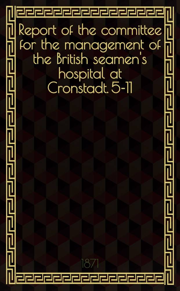 Report of the committee for the management of the British seamen's hospital at Cronstadt. 5-11