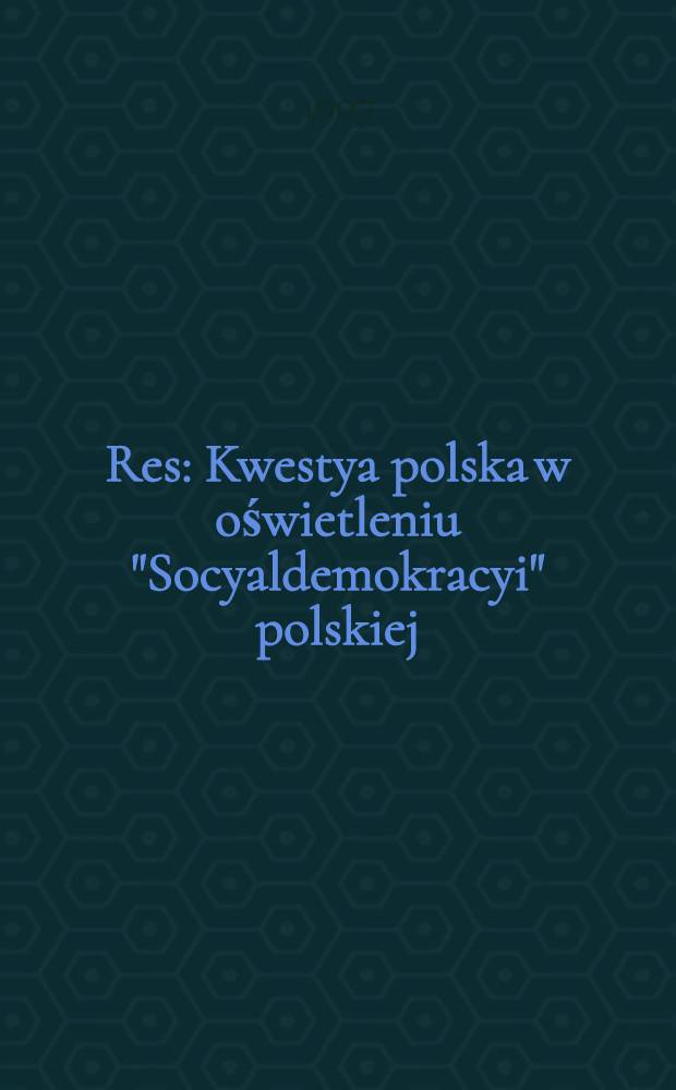 Res : Kwestya polska w oświetleniu "Socyaldemokracyi" polskiej