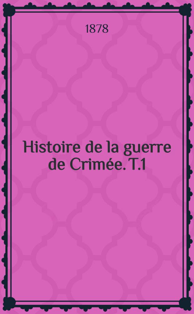 Histoire de la guerre de Crim&eacute;e. T.1