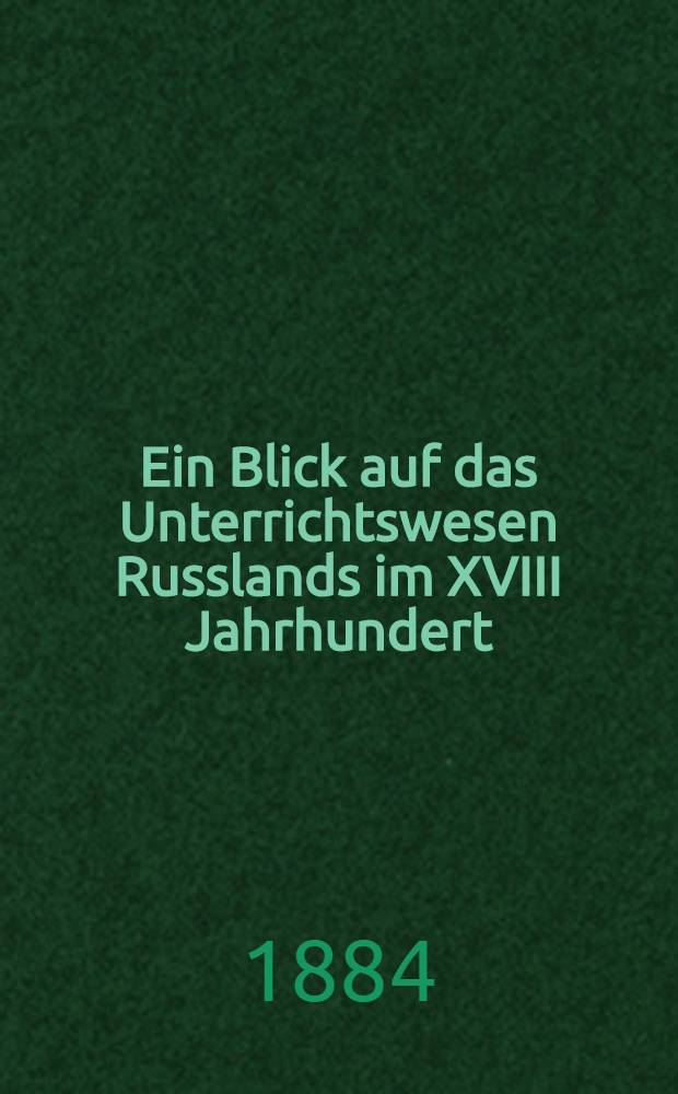 Ein Blick auf das Unterrichtswesen Russlands im XVIII Jahrhundert