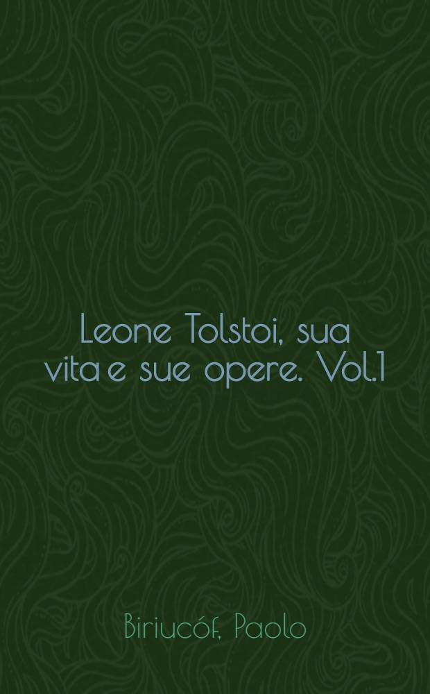 Leone Tolstoi, sua vita e sue opere. Vol.1 : Memoirie autobiografiche, lethere e materiale biografico fornito da lui e riordinato da Paolo Biriucóf