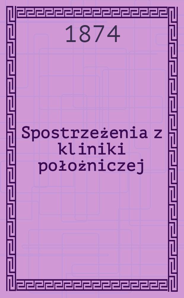 Spostrzeżenia z kliniki położniczej; Poród czasowy; Wypadnięcie pępowiny przy położeniu płodu czolowem, etc.: Prof. Tyrchowskiego w Warszawie / Thieme