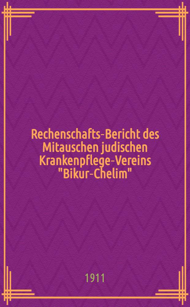 Rechenschafts-Bericht des Mitauschen judischen Krankenpflege-Vereins "Bikur-Chelim" : 1910