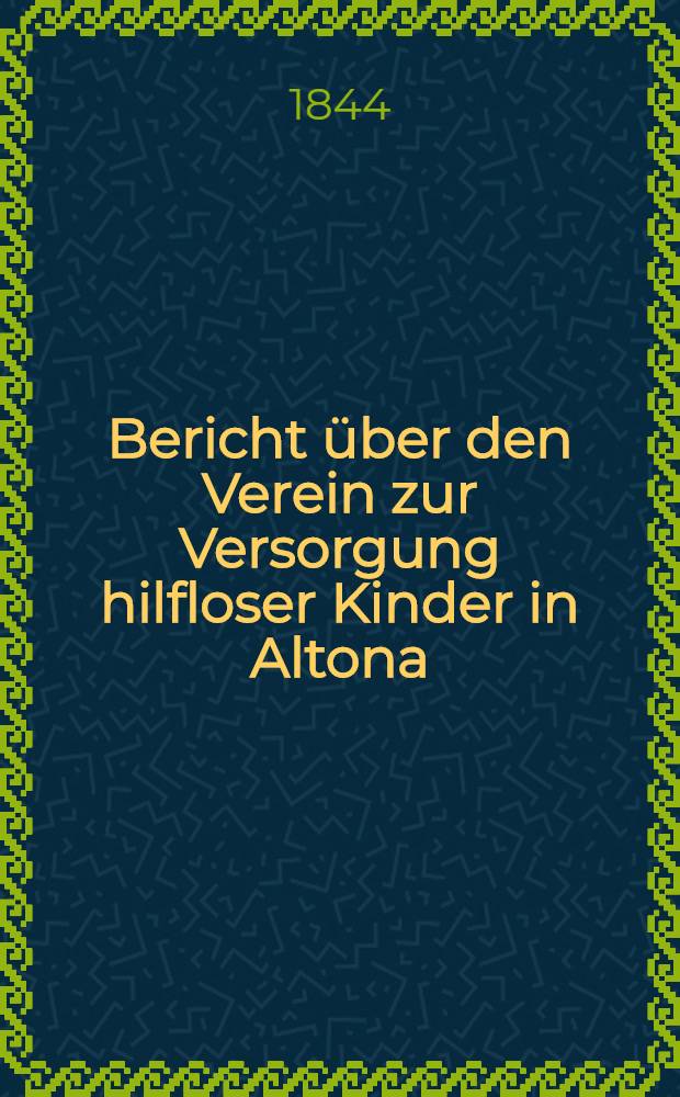 Bericht über den Verein zur Versorgung hilfloser Kinder in Altona : 1843