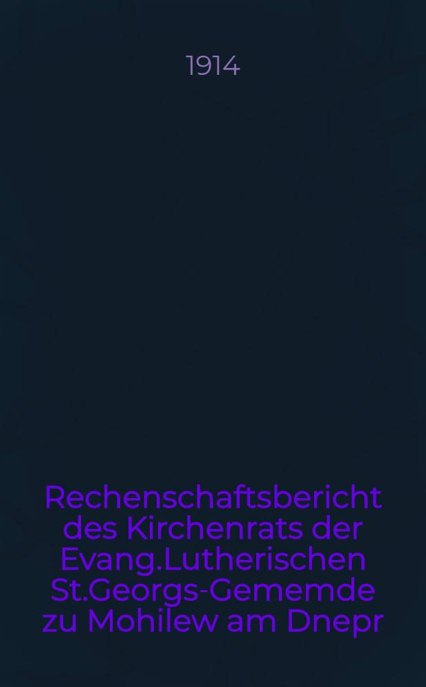Rechenschaftsbericht des Kirchenrats der Evang.Lutherischen St.Georgs-Gememde zu Mohilew am Dnepr : 1913