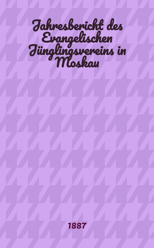 Jahresbericht des Evangelischen J&uuml;nglingsvereins in Moskau