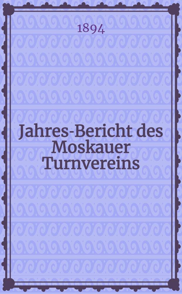Jahres-Bericht des Moskauer Turnvereins (Gründung des Vereins 1868) = Годичный отчет Московскаго общ.гимнастов