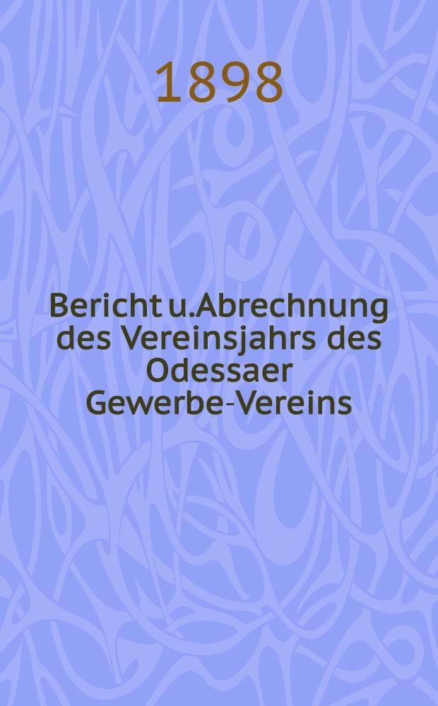 Bericht u.Abrechnung des Vereinsjahrs des Odessaer Gewerbe-Vereins : 1897