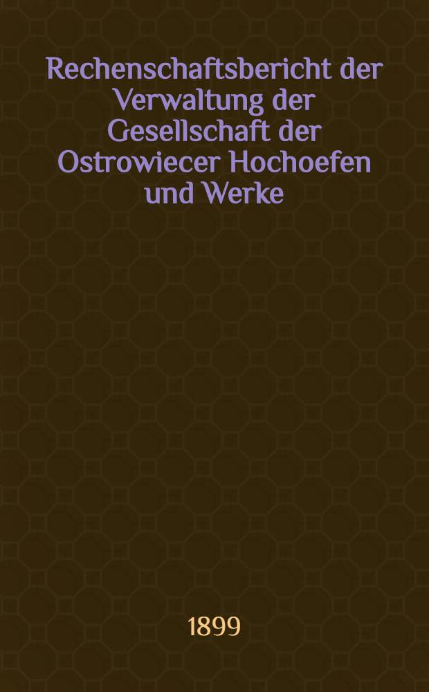 Rechenschaftsbericht der Verwaltung der Gesellschaft der Ostrowiecer Hochoefen und Werke