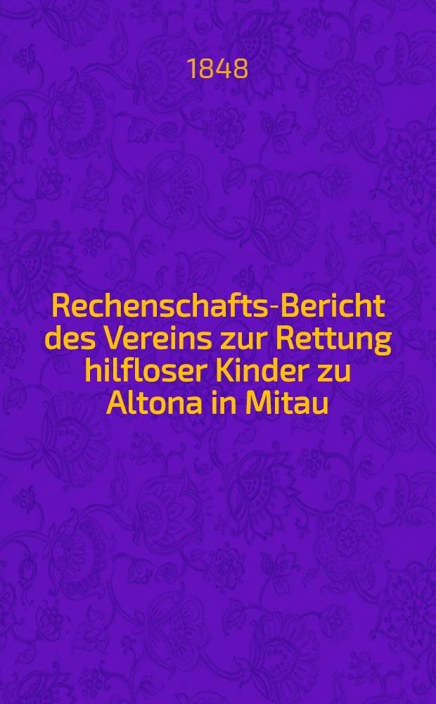 Rechenschafts-Bericht des Vereins zur Rettung hilfloser Kinder zu Altona in Mitau