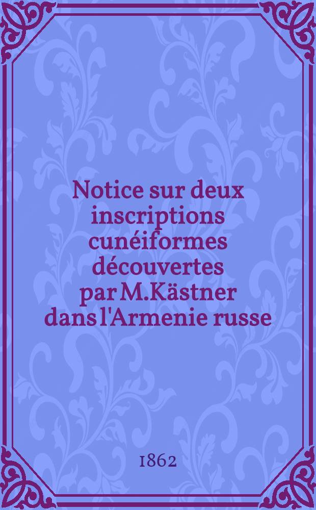 Notice sur deux inscriptions cunéiformes découvertes par M.Kästner dans l'Armenie russe