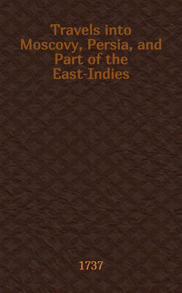 Travels into Moscovy, Persia, and Part of the East-Indies : To which is added, an Account of the Journey of Mr. Isbrants, trough Russia and Tartary, to China : Translated from the Original French