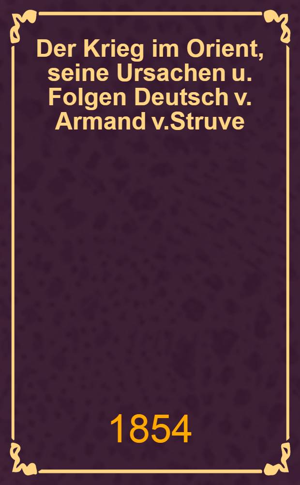 Der Krieg im Orient, seine Ursachen u. Folgen Deutsch v. Armand v.Struve