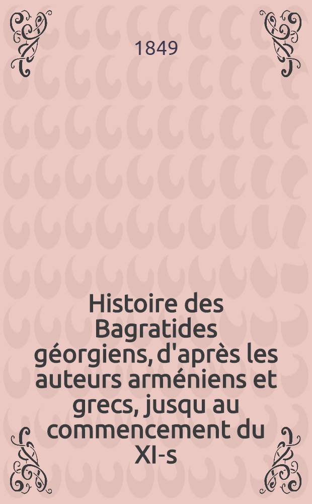 Histoire des Bagratides géorgiens, d'après les auteurs arméniens et grecs, jusqu au commencement du XI-s