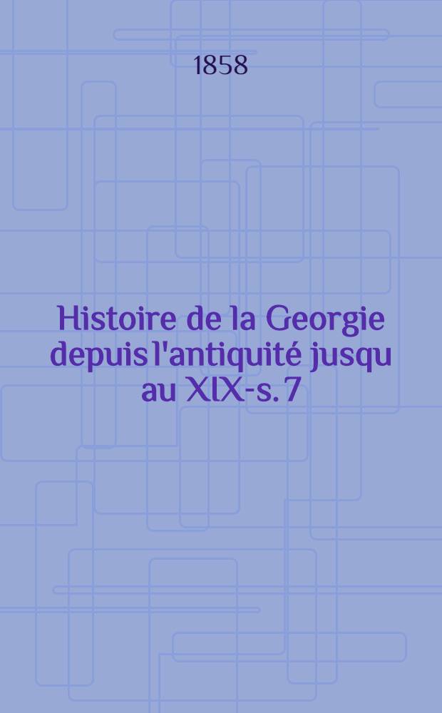 Histoire de la Georgie depuis l'antiquité jusqu au XIX-s. 7 : Introduction et tables des matières