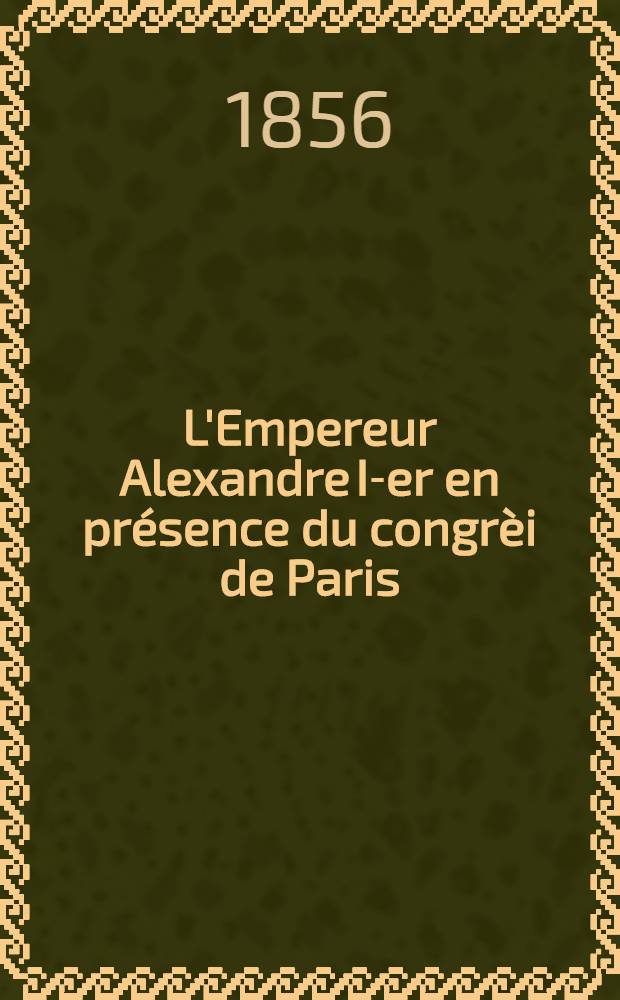 L'Empereur Alexandre I-er en présence du congrèi de Paris