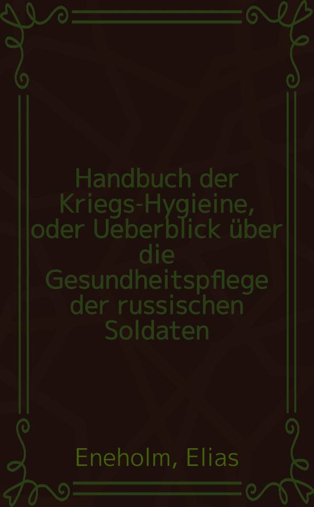 Handbuch der Kriegs-Hygieine, oder Ueberblick &uuml;ber die Gesundheitspflege der russischen Soldaten