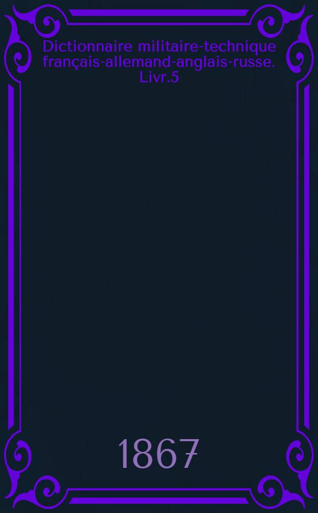 Dictionnaire militaire-technique français-allemand-anglais-russe. Livr.5